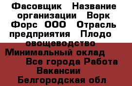 Фасовщик › Название организации ­ Ворк Форс, ООО › Отрасль предприятия ­ Плодо-, овощеводство › Минимальный оклад ­ 26 000 - Все города Работа » Вакансии   . Белгородская обл.